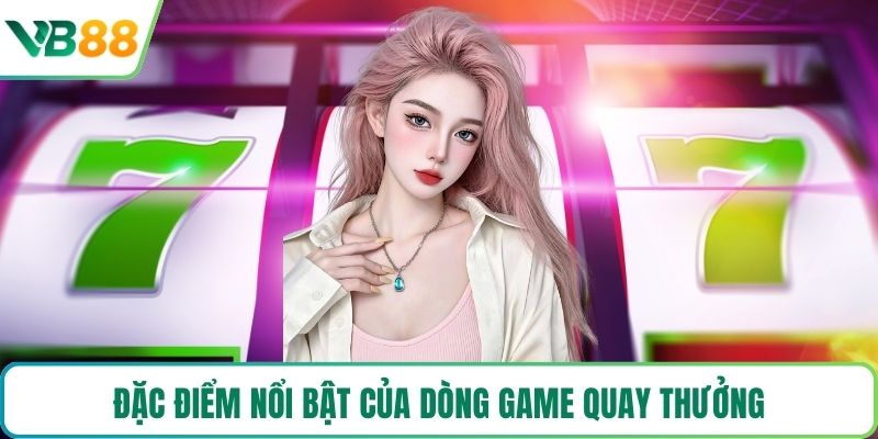 Đặc điểm nổi bật của dòng game quay thưởng