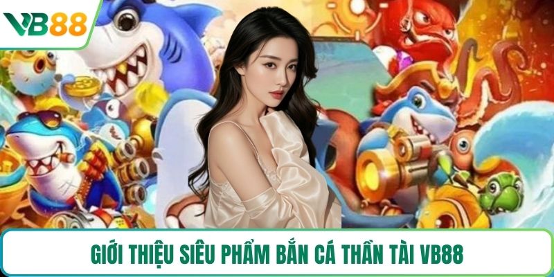 Giới thiệu siêu phẩm bắn cá thần tài VB88