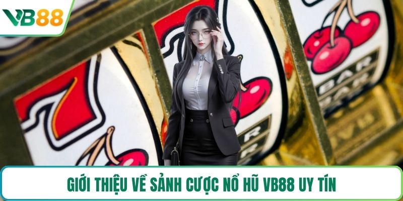 Giới thiệu về sảnh cược nổ hũ VB88 uy tín