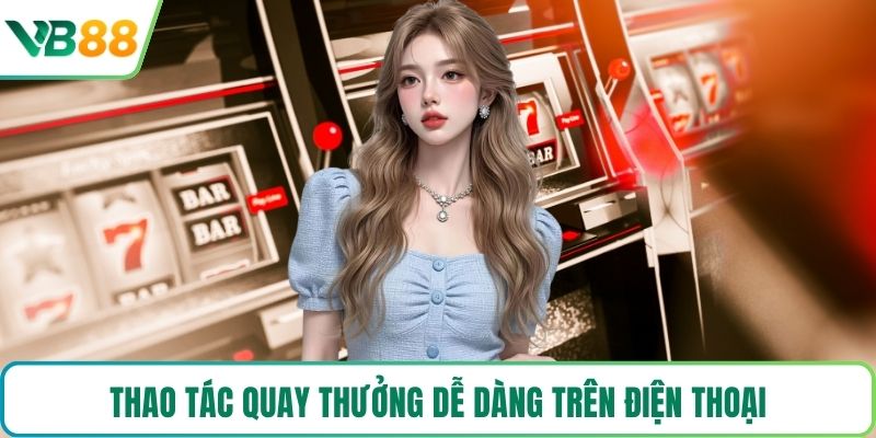 Thao tác quay thưởng dễ dàng trên điện thoại