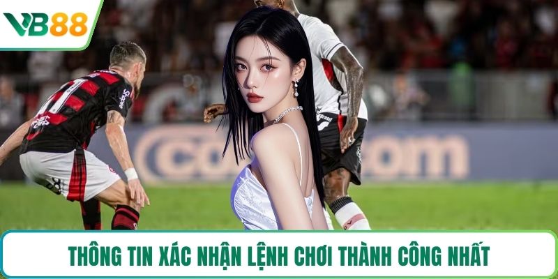 Thông tin xác nhận lệnh chơi thành công nhất